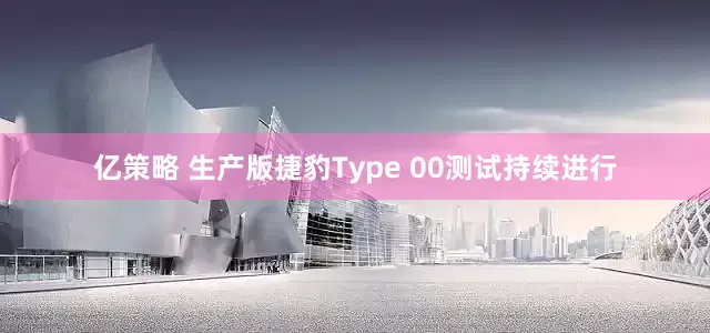 亿策略 生产版捷豹Type 00测试持续进行