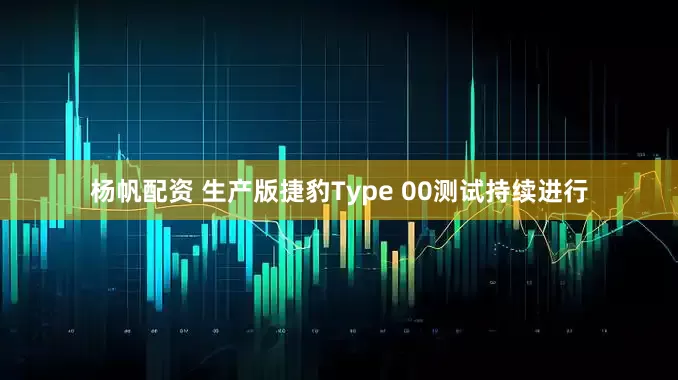 杨帆配资 生产版捷豹Type 00测试持续进行
