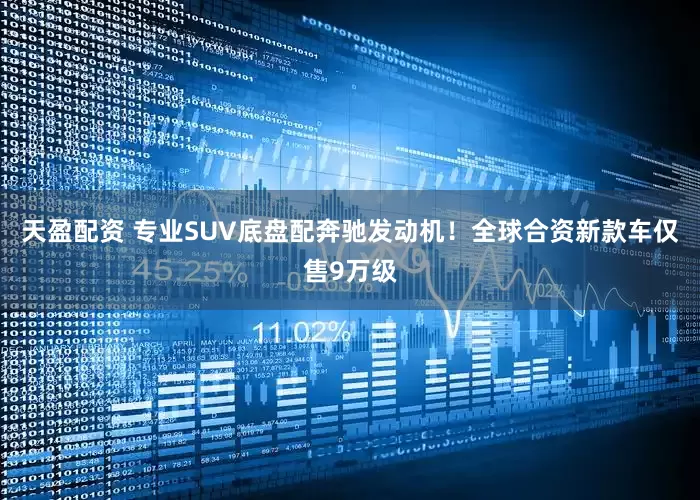 天盈配资 专业SUV底盘配奔驰发动机！全球合资新款车仅售9万级
