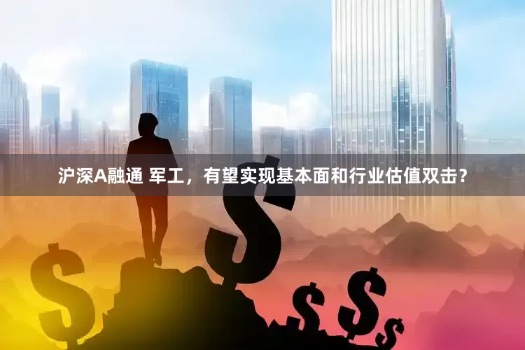 沪深A融通 军工，有望实现基本面和行业估值双击？