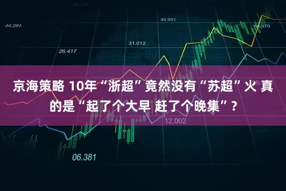 京海策略 10年“浙超”竟然没有“苏超”火 真的是“起了个大早 赶了个晚集”？