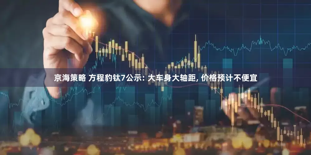 京海策略 方程豹钛7公示: 大车身大轴距, 价格预计不便宜