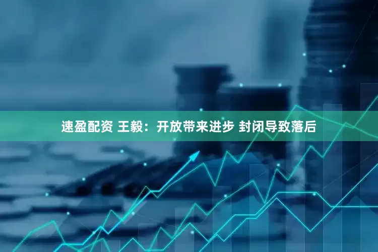速盈配资 王毅：开放带来进步 封闭导致落后