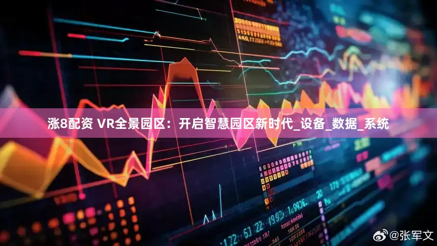 涨8配资 VR全景园区：开启智慧园区新时代_设备_数据_系统