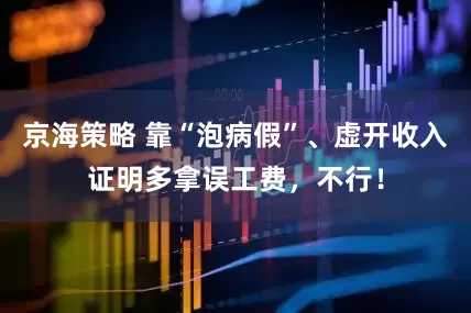 京海策略 靠“泡病假”、虚开收入证明多拿误工费，不行！