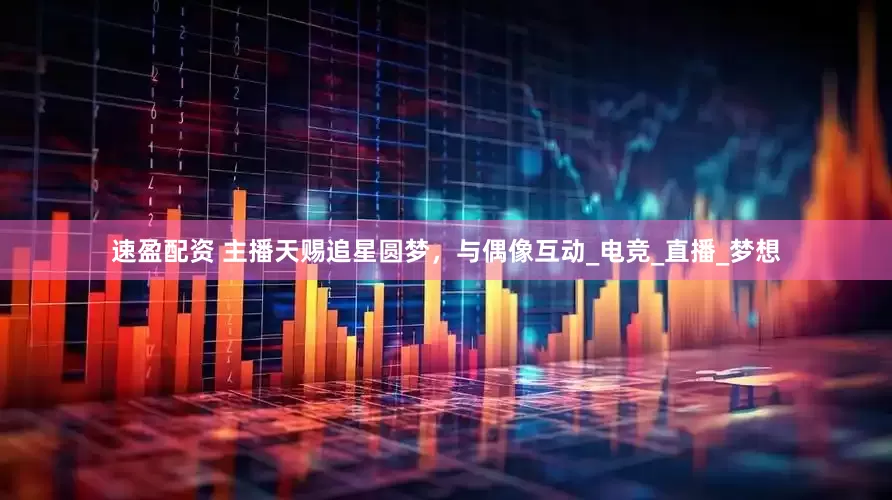 速盈配资 主播天赐追星圆梦，与偶像互动_电竞_直播_梦想