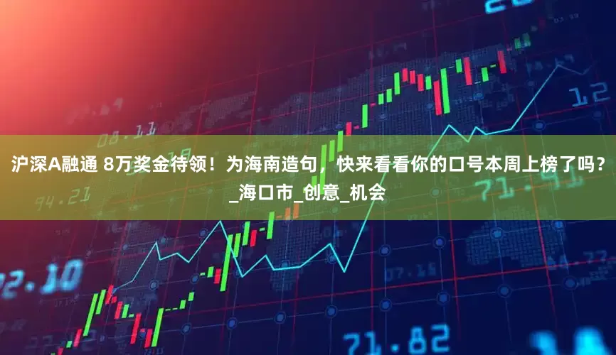 沪深A融通 8万奖金待领！为海南造句，快来看看你的口号本周上榜了吗？_海口市_创意_机会