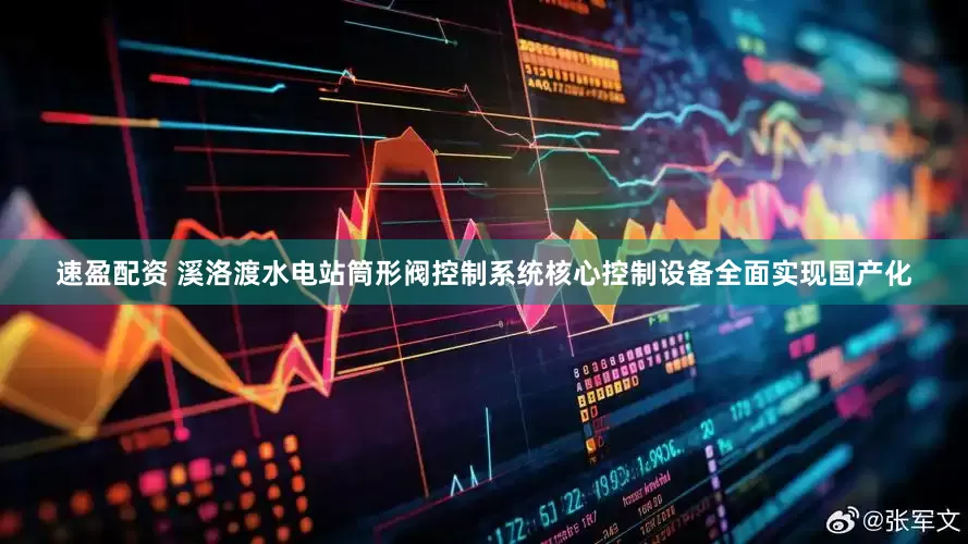 速盈配资 溪洛渡水电站筒形阀控制系统核心控制设备全面实现国产化