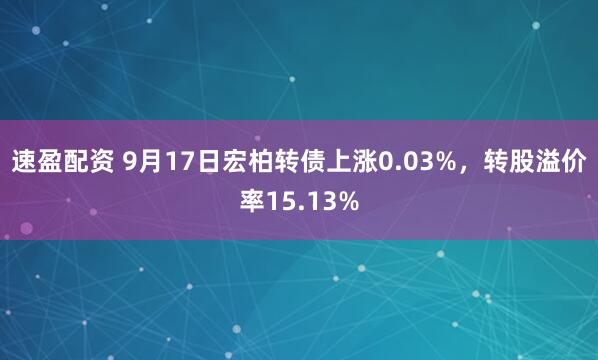 速盈配资 9月17日宏柏转债上涨0.03%，转股溢价率15.13%