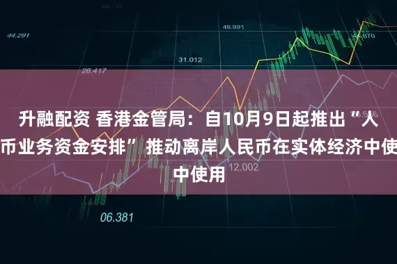 升融配资 香港金管局:自10月9日起推出“人民币业务资金安排” 推动离岸人民币在实体经济中使用