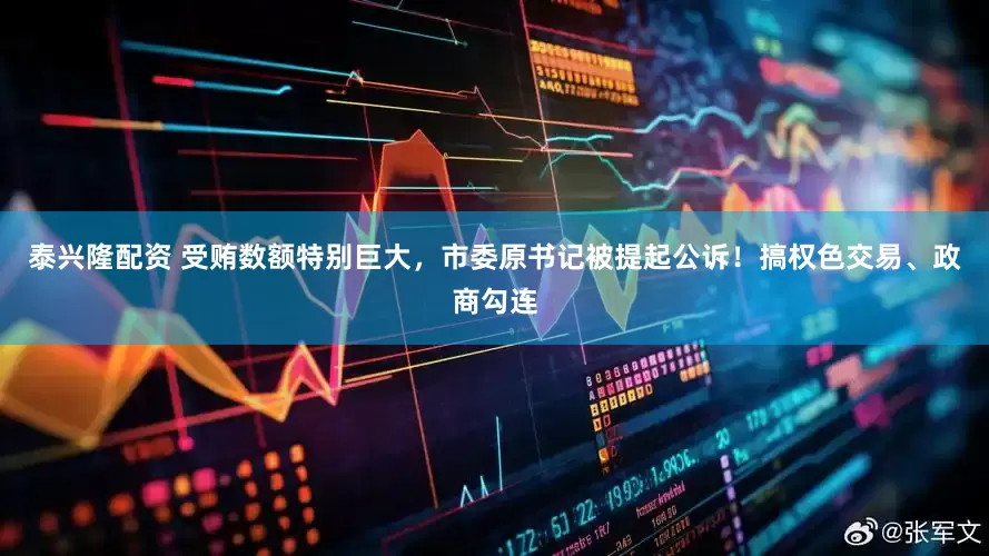 泰兴隆配资 受贿数额特别巨大，市委原书记被提起公诉！搞权色交易、政商勾连