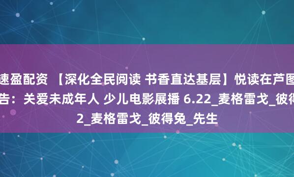 速盈配资 【深化全民阅读 书香直达基层】悦读在芦图 | 活动预告：关爱未成年人 少儿电影展播 6.22_麦格雷戈_彼得兔_先生