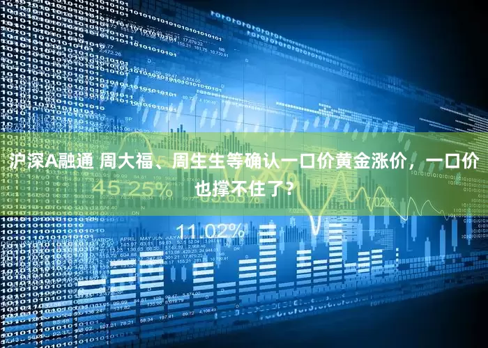沪深A融通 周大福、周生生等确认一口价黄金涨价，一口价也撑不住了？