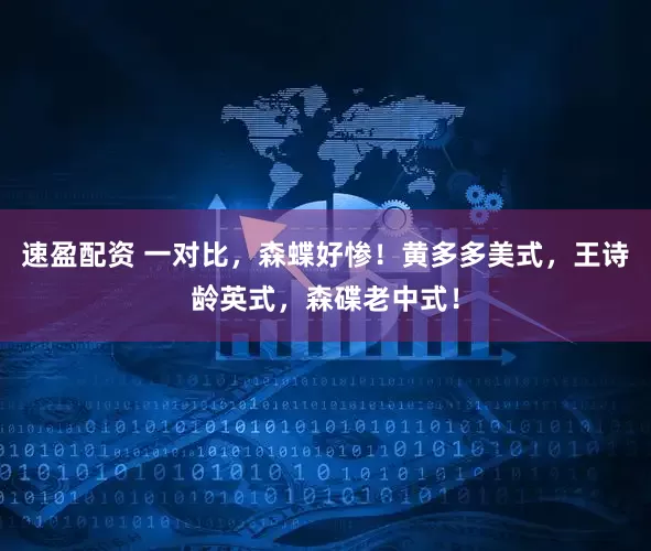 速盈配资 一对比，森蝶好惨！黄多多美式，王诗龄英式，森碟老中式！