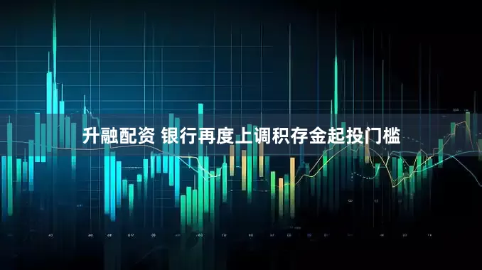 升融配资 银行再度上调积存金起投门槛