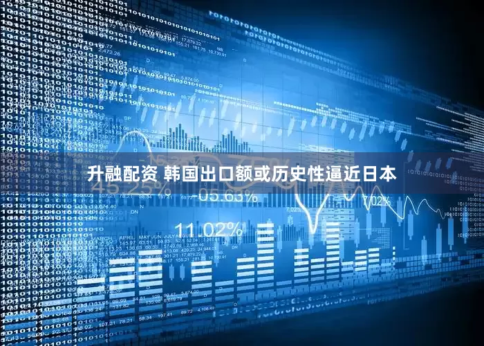 升融配资 韩国出口额或历史性逼近日本