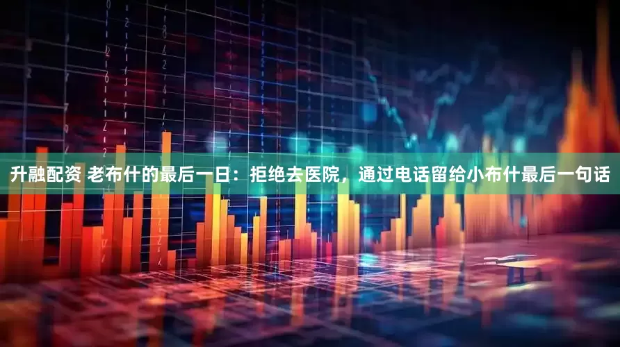 升融配资 老布什的最后一日：拒绝去医院，通过电话留给小布什最后一句话